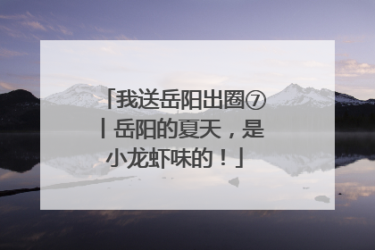 我送岳阳出圈⑦丨岳阳的夏天，是小龙虾味的！