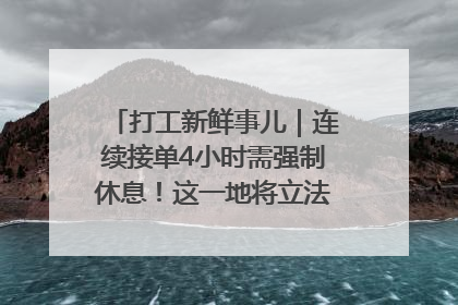 打工新鲜事儿｜连续接单4小时需强制休息！这一地将立法保障骑手劳动权益