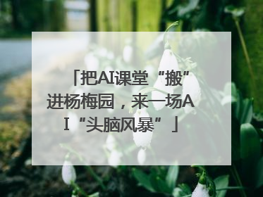 把AI课堂“搬”进杨梅园，来一场AI“头脑风暴”