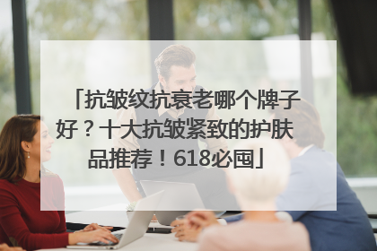 抗皱纹抗衰老哪个牌子好？十大抗皱紧致的护肤品推荐！618必囤