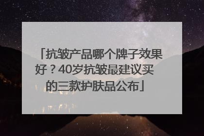 抗皱产品哪个牌子效果好？40岁抗皱最建议买的三款护肤品公布