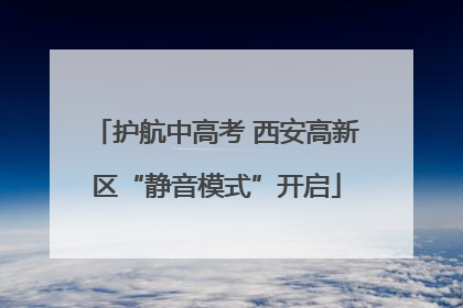 护航中高考 西安高新区“静音模式”开启