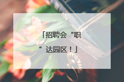 招聘会“职”达园区！