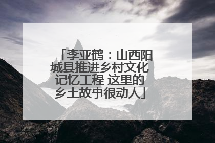 李亚鹤：山西阳城县推进乡村文化记忆工程 这里的乡土故事很动人