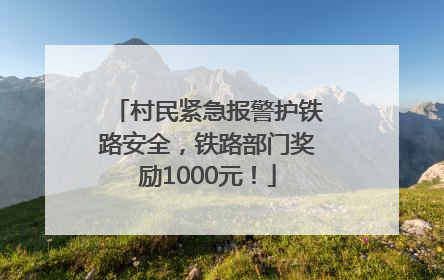 村民紧急报警护铁路安全，铁路部门奖励1000元！