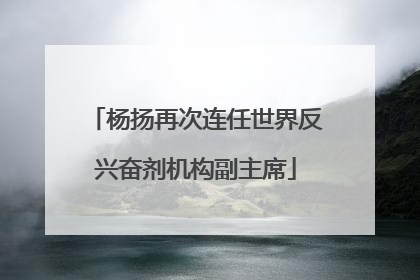 杨扬再次连任世界反兴奋剂机构副主席
