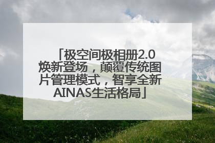 极空间极相册2.0焕新登场，颠覆传统图片管理模式，智享全新AINAS生活格局