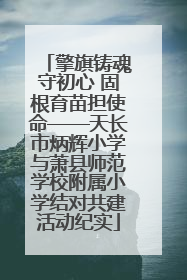 擎旗铸魂守初心 固根育苗担使命——天长市炳辉小学与萧县师范学校附属小学结对共建活动纪实