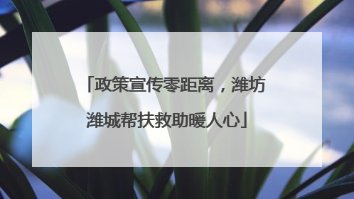 政策宣传零距离，潍坊潍城帮扶救助暖人心