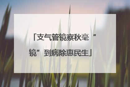 支气管镜察秋毫“镜”到病除惠民生