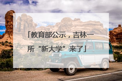 教育部公示，吉林一所“新大学”来了