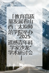 教育高质量发展看山西：太原师范学院举办“2025遥感青年科学家沙龙”学术研讨会