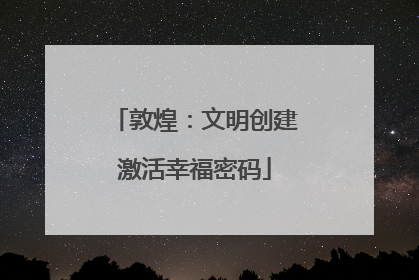 敦煌：文明创建激活幸福密码