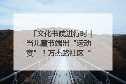 文化书院进行时｜当儿童节端出“运动宴”！万杰路社区“玩”出亲子新花样