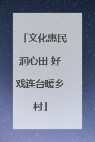 文化惠民润心田 好戏连台暖乡村