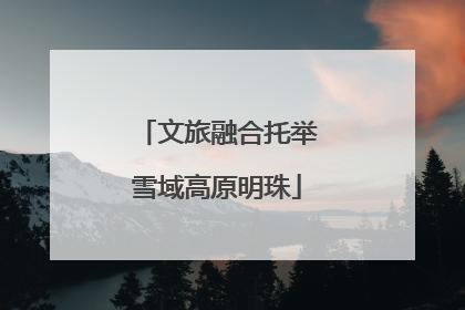 文旅融合托举雪域高原明珠