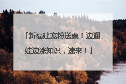 新福建宠粉送票！边遛娃边涨知识，速来！