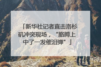 新华社记者直击洛杉矶冲突现场，“胳膊上中了一发催泪弹”