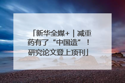 新华全媒+｜减重药有了“中国造”！研究论文登上顶刊