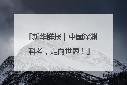 新华鲜报｜中国深渊科考，走向世界！