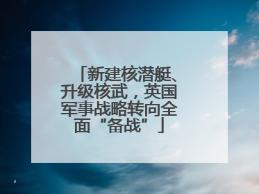 新建核潜艇、升级核武，英国军事战略转向全面“备战”