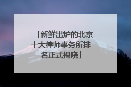 新鲜出炉的北京十大律师事务所排名正式揭晓