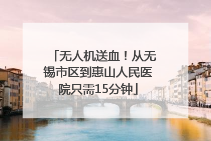 无人机送血！从无锡市区到惠山人民医院只需15分钟