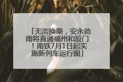 无需换乘，安永德南将直通福州和厦门！南铁7月1日起实施新列车运行图