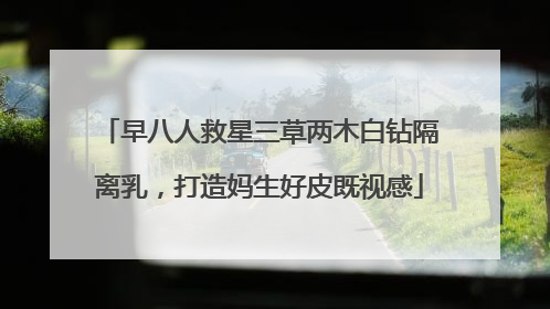 早八人救星三草两木白钻隔离乳，打造妈生好皮既视感
