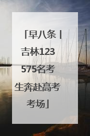 早八条丨吉林123575名考生奔赴高考考场