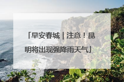 早安春城｜注意！昆明将出现强降雨天气