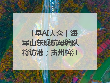 早AI大众｜海军山东舰航母编队将访港；贵州榕江已撤离转移群众超4万人