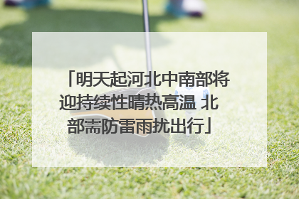 明天起河北中南部将迎持续性晴热高温 北部需防雷雨扰出行