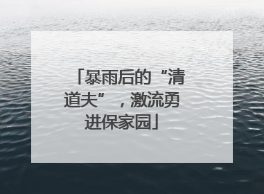暴雨后的“清道夫”，激流勇进保家园