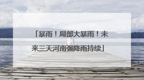 暴雨！局部大暴雨！未来三天河南强降雨持续