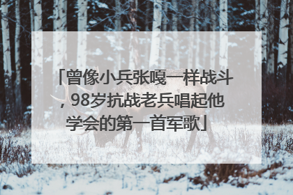 曾像小兵张嘎一样战斗，98岁抗战老兵唱起他学会的第一首军歌