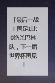 最后一战！国足1比0绝杀巴林队，下一届世界杯再见