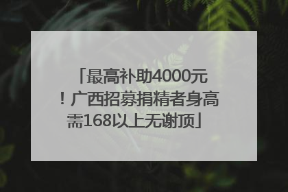 最高补助4000元！广西招募捐精者身高需168以上无谢顶