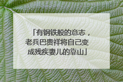 有钢铁般的意志，老兵巴贵祥将自己变成残疾妻儿的靠山