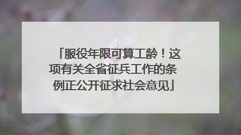 服役年限可算工龄！这项有关全省征兵工作的条例正公开征求社会意见