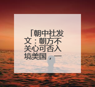 朝中社发文：朝方不关心可否入境美国，一如既往不欢迎美国人入境朝鲜