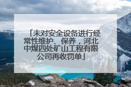 未对安全设备进行经常性维护、保养，河北中煤四处矿山工程有限公司再收罚单