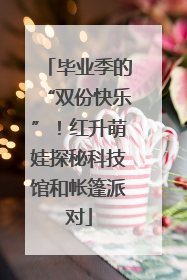 毕业季的“双份快乐”！红升萌娃探秘科技馆和帐篷派对