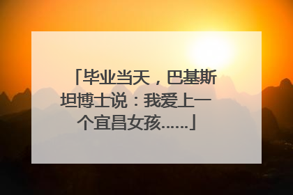 毕业当天，巴基斯坦博士说：我爱上一个宜昌女孩……