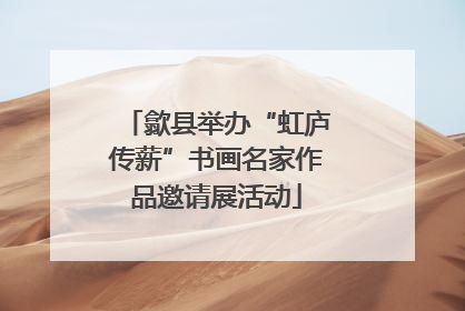歙县举办“虹庐传薪”书画名家作品邀请展活动