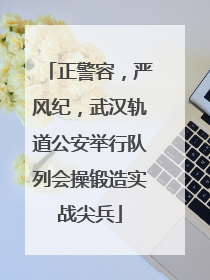正警容，严风纪，武汉轨道公安举行队列会操锻造实战尖兵