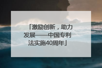 激励创新，助力发展——中国专利法实施40周年