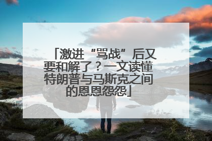 激进“骂战”后又要和解了？一文读懂特朗普与马斯克之间的恩恩怨怨