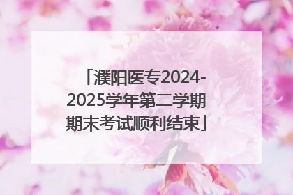 濮阳医专2024-2025学年第二学期期末考试顺利结束