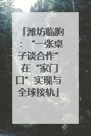 潍坊临朐：“一张桌子谈合作” 在“家门口”实现与全球接轨